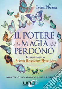 Il potere e la magia del perdono. Ritrova la pace abbracciando il perdono libro di Nossa Ivan