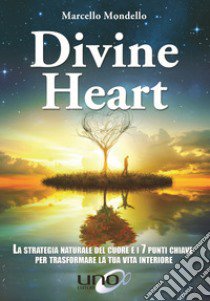 Divine Heart. La strategia naturale del cuore e i 7 punti chiave per trasformare la tua vita interiore libro di Mondello Marcello