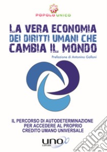 La vera economia dei diritti umani che cambia il mondo. Il percorso di autodeterminazione per accedere al proprio Credito Umano Universale libro di Popolo Unico (cur.)