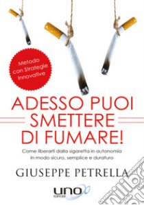 Adesso puoi smettere di fumare! Come liberarti della sigaretta in piena autonomia in modo sicuro, semplice e duraturo libro di Petrella Giuseppe