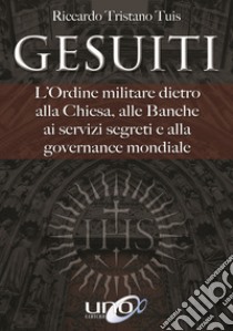 Gesuiti. L'ordine militare dietro alla Chiesa, alle banche, ai servizi segreti e alla governance mondiale libro di Tuis Riccardo Tristano