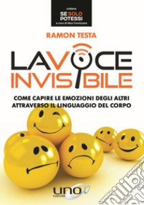 La voce invisibile. Come capire le emozioni degli altri attraverso il linguaggio del corpo libro di Testa Ramon