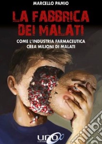 La fabbrica dei malati. Come l'industria farmaceutica crea milioni di malati libro di Pamio Marcello