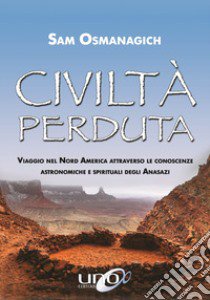 Civiltà perduta. Viaggio nel Nord America attraverso le conoscenze astronomiche e spirituali degli Anasazi libro di Osmanagich Sam