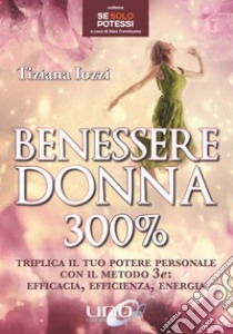 Benessere donna 300%. Triplica il tuo potere personale con il metodo 3 e: efficacia, efficienza, energia libro di Iozzi Tiziana