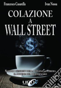 Colazione a Wall Street. Scopri i segreti della finanza e libera. Il potere del tuo denaro libro di Casarella Francesco; Nossa Ivan