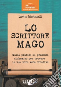 Lo scrittore mago. Guida pratica al processo alchemico per trovare la tua vera voce creativa libro di Sebastianelli Loretta