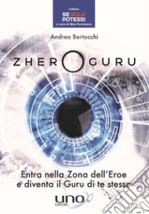 Zhero guru. Entra nella zona dell'eroe e diventa il Guru di te stesso libro di Bertocchi Andrea