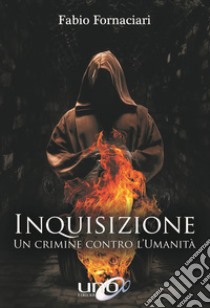 Inquisizione. Un crimine contro l'umanità libro di Fornaciari Fabio