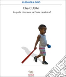 Che Cuba? In quale direzione sta andando l'isola caraibica? libro di Goio Eleonora