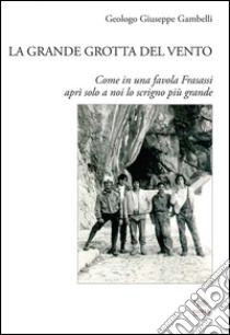 La grande grotta del vento. Come in una favola Frasassi aprì solo a noi lo scrigno più grande libro di Gambelli Giuseppe