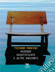 Assenze giustificate e altri racconti libro di Mancini Tiziano