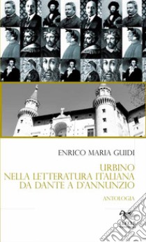 Urbino nella letteratura italiana da Dante a D'Annunzio. Antologia libro di Guidi Enrico Maria