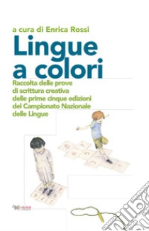 Lingue a colori. Raccolta delle prove di scrittura creativa delle prime cinque edizioni del Campionato Nazionale delle Lingue libro di Rossi E. (cur.)