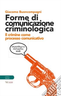 Forme di comunicazione criminologica. Il crimine come processo comunicativo libro di Buoncompagni Giacomo