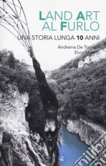 Land art al Furlo. Una storia lunga 10 anni.. Ediz. illustrata libro di De Tomassi Andreina; Moretti Elvio; Bertozzi Sara