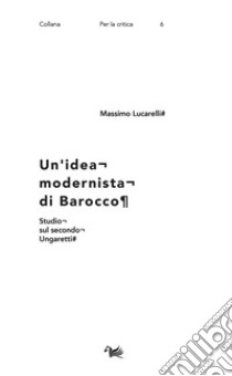 Un'idea modernista di barocco. Studio sul secondo Ungaretti libro di Lucarelli Massimo