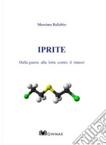 Iprite. Dalla guerra alla lotta contro i tumori libro di Ballabio Massimo