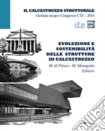 Evoluzione e sostenibilità delle strutture in calcestruzzo. Giornate aicap e Congresso CTE 2016. Ediz. italiana e inglese libro di Di Prisco M. (cur.); Menegotto M. (cur.)