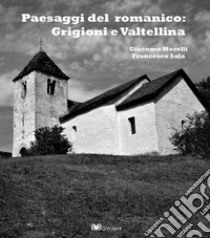 Paesaggi del romanico: Grigioni e Valtellina libro di Sala Francesco; Tacchini Giulia
