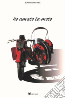 Ho amato la moto libro di Mottana Bernardo