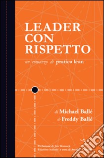 Leader con rispetto. Un Romanzo di Pratica Lean libro di Ballé Michael; Ballé Freddy; Camuffo A. (cur.)