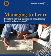 Managing To Learn. Problem Solving, consenso e leadership basati sul metodo A3 libro di Shook John; Camuffo A. (cur.)