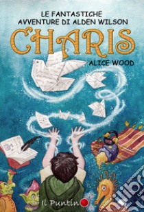 Charis. Le fantastiche avventure di Alden Wilson libro di Alice Wood