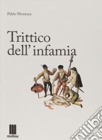 Trittico dell'infamia libro di Montoya Pablo; Amaya F. (cur.)