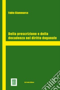 Della prescrizione e della decadenza nel diritto doganale libro di Giammarco Fabio