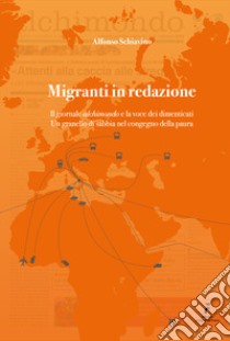 Migranti in redazione. Il giornale «alchimondo» e la voce dei dimenticati. Un granello di sabbia nel congegno della paura. libro di Schiavino Alfonso