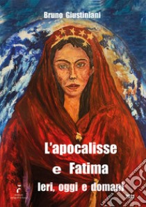 L'apocalisse e Fatima. Ieri, oggi e domani. Ediz. illustrata libro di Giustiniani Bruno