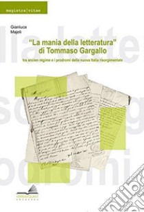 «La mania della letteratura» di Tommaso Gargallo: tra ancient régime e i prodromi della nuova Italia risorgimentale libro di Majeli Gianluca