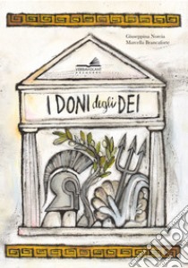 I doni degli dei. Ediz. a colori libro di Norcia Giuseppina; Brancaforte Marcella