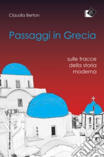 Passaggi in Grecia. Sulle tracce della storia moderna libro di Berton Claudia