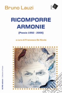 Ricomporre armonie. Poesie (1992-2006) libro di Lauzi Bruno; De Nicola F. (cur.)