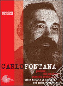 Carlo Fontana. Pioniere del socialismo, maestro antifascista, primo sindaco di Magenta nell'Italia repubblicana libro di Morani Carlo; Tunesi Natalia