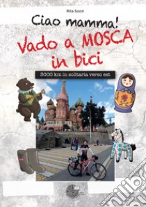 Ciao Mamma! Vado a Mosca in bici. 3000 Km in solitaria verso Est libro di Sozzi Rita