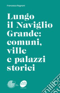 Lungo il Naviglio Grande: comuni, ville e palazzi storici libro di Rognoni Francesca