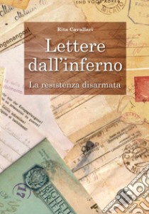 Lettere dall'inferno. La Resistenza disarmata libro di Cavallari Rita