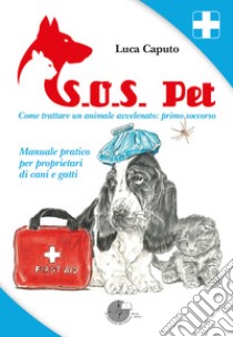 S.O.S. pet come trattare un animale avvelenato: primo soccorso. Manuale pratico per proprietari di cani e gatti libro di Caputo Luca