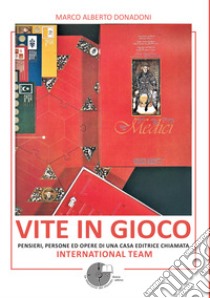 Vite in gioco. Pensieri, persone ed opere di una casa editrice chiamata International Team libro di Donadoni Marco Alberto