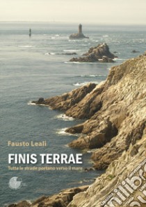 Finis terrae. Tutte le strade portano verso il mare libro di Leali Fausto