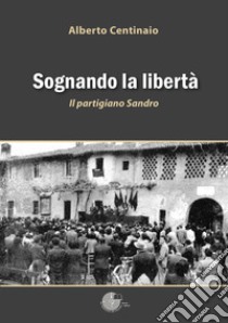 Sognando la libertà. Il partigiano Sandro libro di Centinaio Alberto