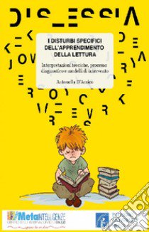 I disturbi specifici dell'apprendimento della lettura. Interpretazioni teoriche, processo diagnostico e modelli di intervento libro di D'Amico Antonella