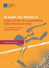 In gara col modello. Studi sull'idea di competizione nella letteratura latina. Un libro per Giusto Picone libro di Formisano M. (cur.); Marchese R. R. (cur.)