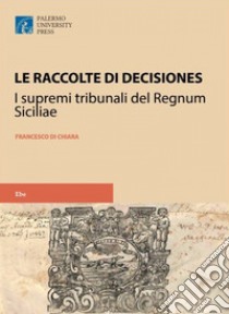 Le raccolte di decisiones dei supremi tribunali del regnum siciliae libro di Di Chiara Francesco