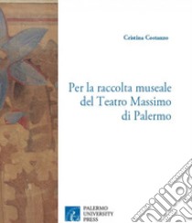Per la raccolta museale del Teatro Massimo di Palermo. Decorazioni e opere d'arte libro di Costanzo Cristina