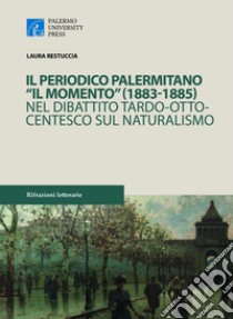 Il periodico palermitano «Il Momento» (1883-1885) nel dibattito tardo-ottocentesco sul naturalismo libro di Restuccia Laura