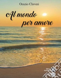 Al mondo per amore libro di Claveri Orazio